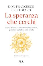 La speranza che cerchi. Storie di santi e straordinarie vite comuni, per ritrovare la luce sulla strada