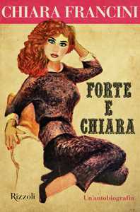 Libro Forte e Chiara. Un'autobiografia Chiara Francini