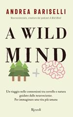 A wild mind. Un viaggio nelle connessioni tra cervello e natura guidato dalle neuroscienze. Per immaginare una vita più umana