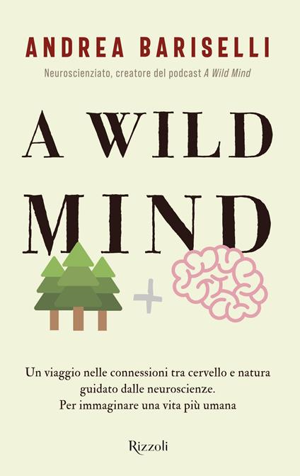 A wild mind. Un viaggio nelle connessioni tra cervello e natura guidato dalle neuroscienze. Per immaginare una vita più umana - Andrea Bariselli - copertina
