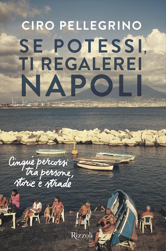 Se potessi, ti regalerei Napoli. Cinque percorsi tra persone, storie e strade - Ciro Pellegrino - copertina