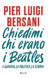 Libro Chiedimi chi erano i Beatles. I giovani, la politica, la storia Pier Luigi Bersani