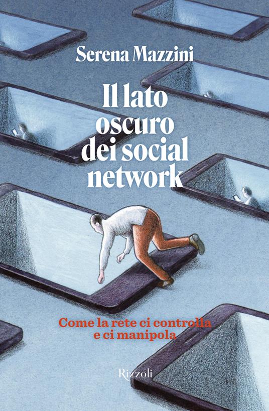 Il lato oscuro dei social network. Come la rete ci controlla e manipola - Serena Mazzini - copertina