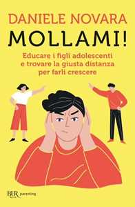 Libro Mollami! Educare i figli adolescenti e trovare la giusta distanza per farli crescere Daniele Novara