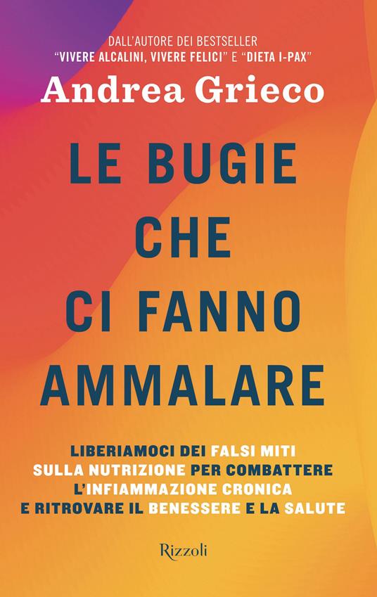 Le bugie che ci fanno ammalare. Liberiamoci dei falsi miti sulla nutrizione per combattere l'infiammazione cronica e ritrovare il benessere e la salute - Andrea Grieco - copertina