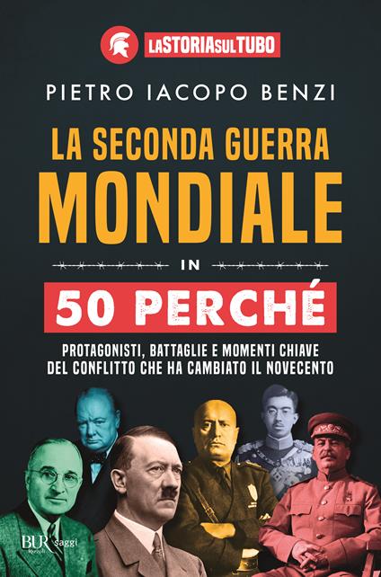 La seconda guerra mondiale in 50 perché. Protagonisti, battaglie e momenti chiave del conflitto che ha cambiato il Novecento - Pietro Iacopo Benzi,La Storia sul Tubo - copertina