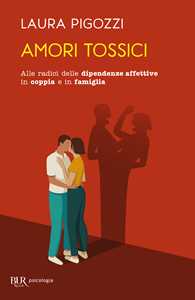 Libro Amori tossici. Alle radici delle dipendenze affettive in coppia e in famiglia Laura Pigozzi