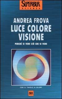 Luce colore visione. Perché si vede ciò che si vede - Andrea Frova - copertina