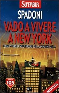 Vado a vivere a New York. Come vivere e prosperare nella Grande Mela - Stefano Spadoni - copertina