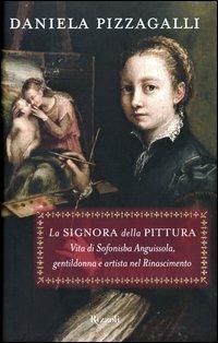 La signora della pittura. Vita di Sofonisba Anguissola, gentildonna e artista nel Rinascimento - Daniela Pizzagalli - copertina