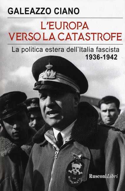 L'Europa verso la catastrofe. La politica estera dell'Italia fascista. 1936-1942 - Galeazzo Ciano - copertina