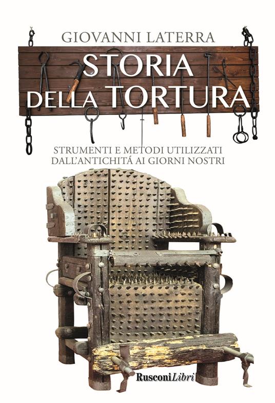 Storia della tortura. Strumenti e metodi utilizzati dall'antichità ai giorni nostri - Giovanni Laterra - copertina