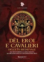 Dèi, eroi e cavalieri dell'età medievale. Dai miti nordici a Carlo Magno, da Orlando fino ai cavalieri di re Artù
