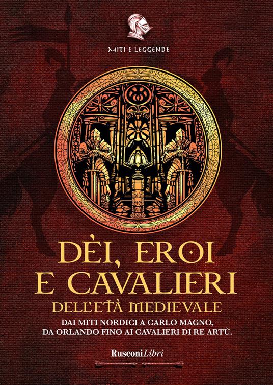 Dèi, eroi e cavalieri dell'età medievale. Dai miti nordici a Carlo Magno, da Orlando fino ai cavalieri di re Artù - copertina