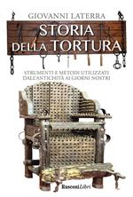 Storia della tortura. Strumenti e metodi utilizzati dall'antichità ai giorni nostri