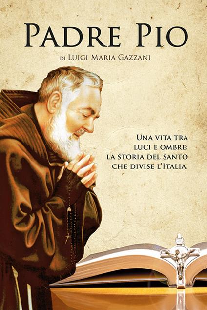 Padre Pio. Una vita tra luci e ombre: la storia del santo che divise l'Italia - Luigi Maria Gazzani - ebook