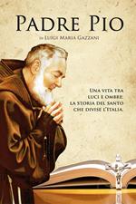 Padre Pio. Una vita tra luci e ombre: la storia del santo che divise l'Italia