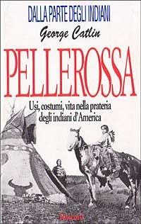 Pellerossa. Usi, costumi, vita nella prateria degli indiani d'America - George Catlin - copertina