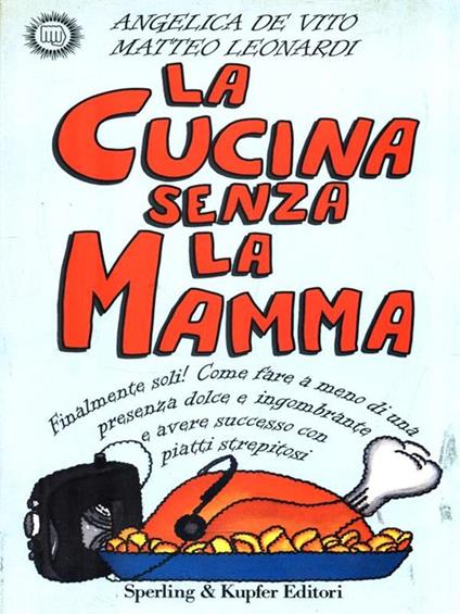 La cucina senza la mamma. Finalmente soli! Come fare a meno di una presenza dolce e ingombrante e avere successo con piatti strepitosi - Angelica De Vito,Matteo Leonardi - copertina