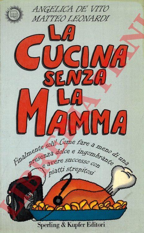 La cucina senza la mamma. Finalmente soli! Come fare a meno di una presenza dolce e ingombrante e avere successo con piatti strepitosi