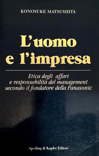 L' uomo e l'impresa. Etica degli affari e responsabilità del management secondo il fondatore della Panasonic