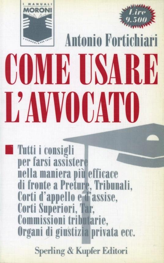 Come usare l'avvocato. Tutti i consigli per farsi assistere nella maniera più efficace -  Antonio Fortichiari - copertina