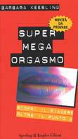 Supermegaorgasmo. Scopri il piacere oltre il punto G