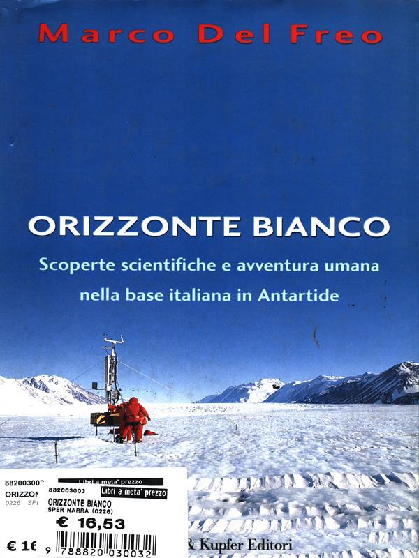Orizzonte bianco. Scoperte scientifiche e avventura umana nella base italiana in Antartide