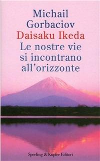 Le nostre vie si incontrano all'orizzonte - Mihail S. Gorbacëv,Daisaku Ikeda - copertina