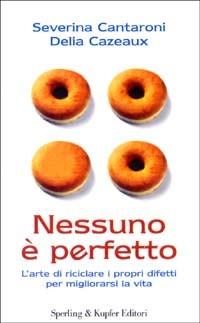 Nessuno è perfetto. L'arte di riciclare i propri difetti per migliorarsi la vita - Severina Cantaroni,Delia Cazeaux - copertina