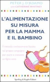 L' alimentazione su misura per la mamma e il bambino. Il metodo rivoluzionario basato sul gruppo sanguigno per avere e crescere un figlio sano - Peter J. D'Adamo,Catherine Whitney - copertina