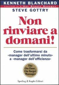 Non rinviare a domani! Come trasformarsi da «manager dell'ultimo minuto» a «manager dell'efficienza» - Kenneth Blanchard,Steve Gottry - copertina