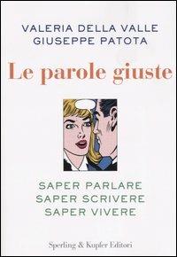 Le parole giuste. Saper parlare, saper scrivere, saper vivere - Valeria Della Valle,Giuseppe Patota - copertina