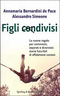 Figli condivisi. Le nuove regole per conviventi, separati e divorziati: storie futuribili di affidamenti contesi - Annamaria Bernardini de Pace,Alessandro Simeone - copertina