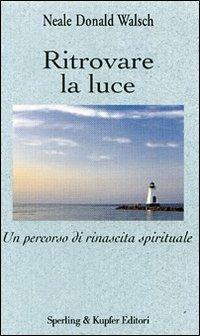 Ritrovare la luce. Un percorso di rinascita spirituale - Neale Donald Walsch - copertina