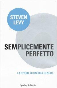 Semplicemente perfetto. La storia di un'idea geniale - Steven Levy - copertina