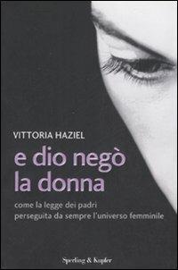 E Dio negò la donna. Come la legge dei padri perseguita da sempre l'universo femminile - Vittoria Haziel - copertina
