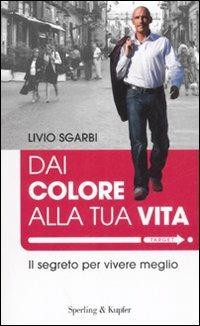 Dai colore alla tua vita. Il segreto per vivere meglio - Livio Sgarbi - copertina