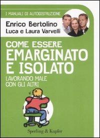 Come essere emarginato e isolato lavorando male con gli altri. I manuali di autodistruzione - Enrico Bertolino,Luca Varvelli,Laura Varvelli - copertina