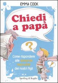 Chiedi a papà. Come rispondere alle domande impossibili dei nostri figli - Emma Cook - copertina