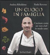 Un cuoco in famiglia. Cucinare come un vero chef in modo sano - Andrea Ribaldone,Paola Reverso - copertina