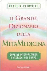 Il grande dizionario della metamedicina. Guarire interpretando i messaggi del corpo - Claudia Rainville - copertina