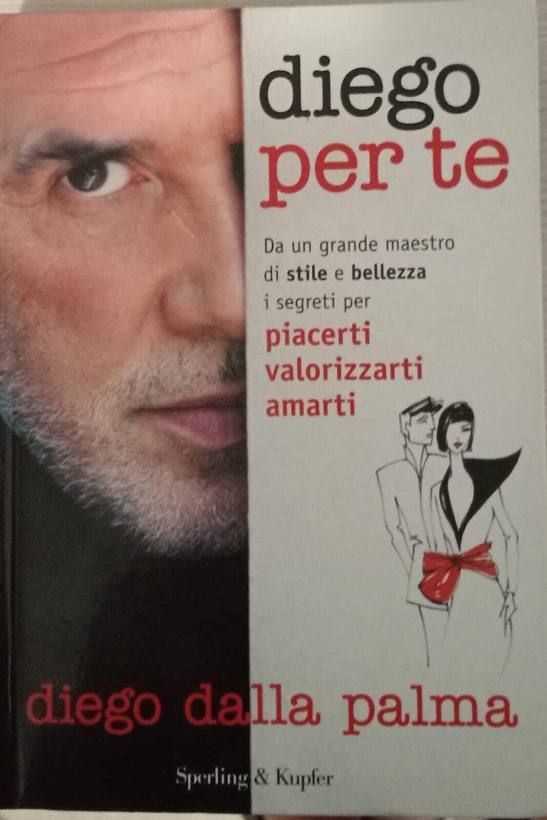Diego per te. Da un grande maestro di stile e bellezza i segreti per piacerti valorizzarti amarti