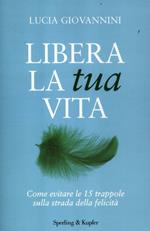 Libera la tua vita. Come evitare le 15 trappole sulla strada della felicità