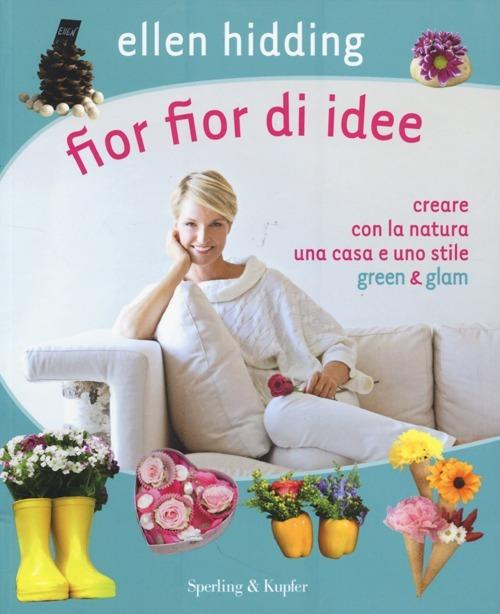 Fior fior di idee. Creare con la natura una casa e uno stile green & glam - Ellen Hidding - copertina