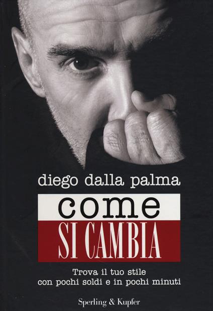 Come si cambia. Trova il tuo stile con pochi soldi e in pochi minuti - Diego Dalla Palma - copertina