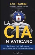 La CIA in Vaticano. Da Giovanni Paolo II a Francesco: come i servizi segreti USA sorvegliano il papa