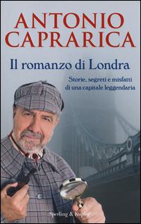 Il romanzo di Londra. Storie, segreti e misfatti di una capitale leggendaria - Antonio Caprarica - copertina