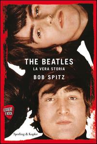 The Beatles. La vera storia. Leggere è rock - Bob Spitz - copertina