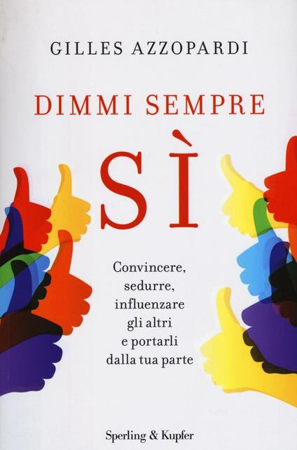 Dimmi sempre sì. Convincere, sedurre, influenzare gli altri e portarli dalla tua parte - Gilles Azzopardi - copertina